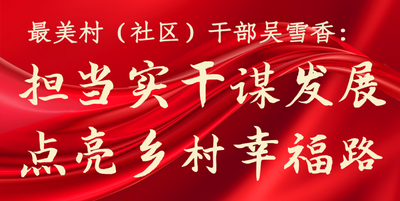 最美村（社区）干部吴雪香：担当实干谋发展 点亮乡村幸福路